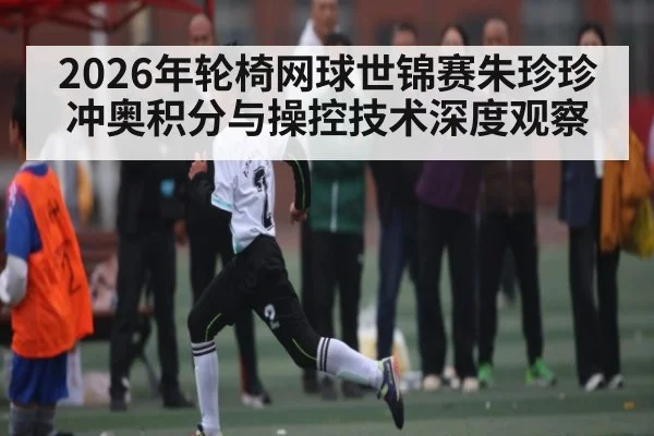 2026年轮椅网球世锦赛朱珍珍冲奥积分与操控技术深度观察 | mk sports